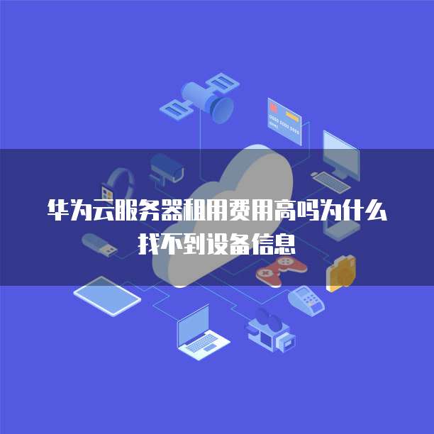 华为云服务器租用费用高吗为什么找不到设备信息