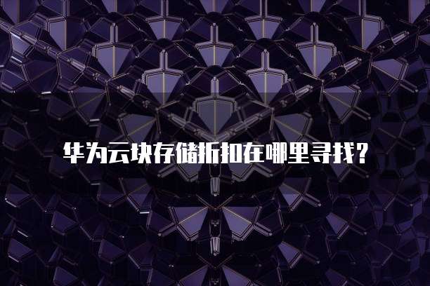 华为云块存储折扣在哪里寻找?