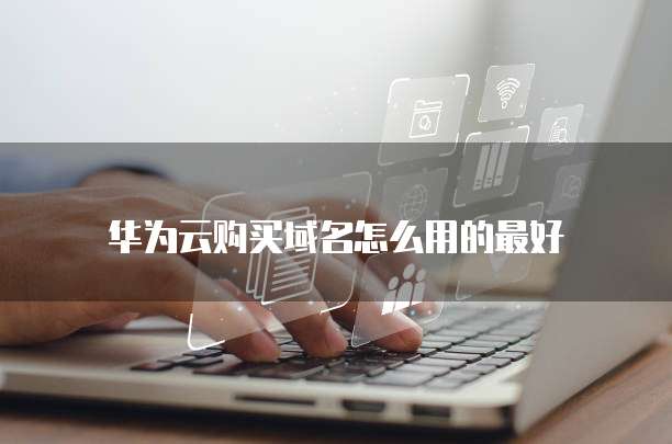 华为云购买域名怎么用的最好