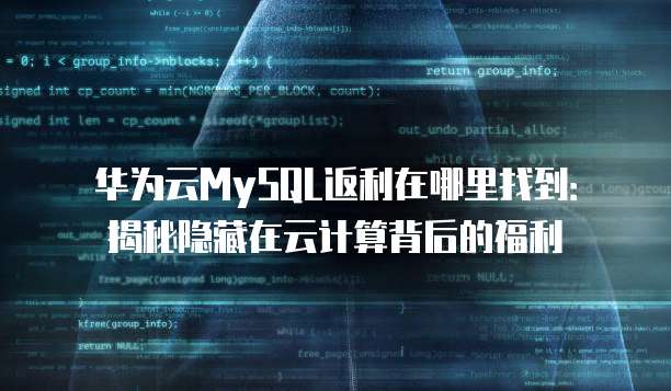 华为云MySQL返利在哪里找到:揭秘隐藏在云计算背后的福利
