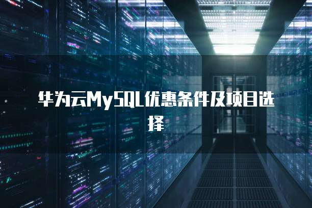 华为云MySQL优惠条件及项目选择