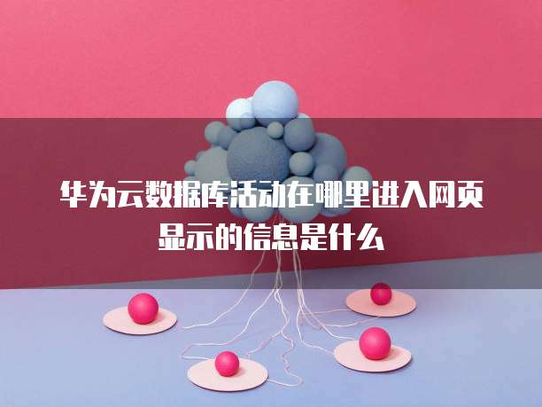 华为云数据库活动在哪里进入网页显示的信息是什么