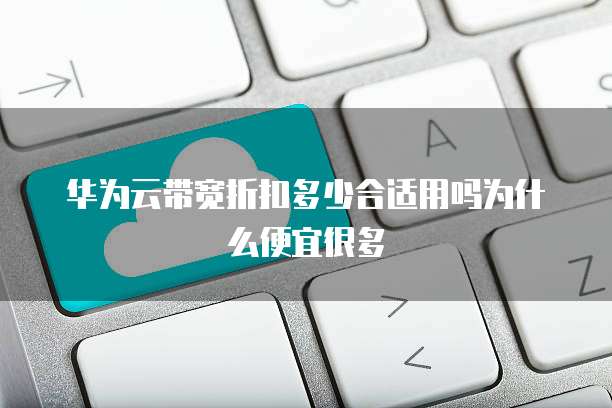 华为云带宽折扣多少合适用吗为什么便宜很多