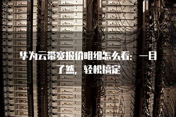 华为云带宽报价明细怎么看：一目了然，轻松搞定
