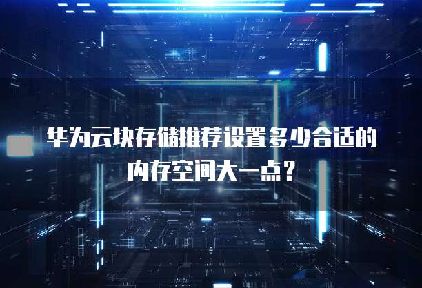 华为云块存储推荐设置多少合适的内存空间大一点?