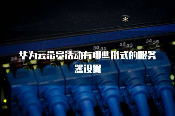华为云带宽活动有哪些形式的服务器设置