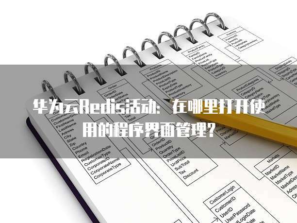 华为云Redis活动:在哪里打开使用的程序界面管理?