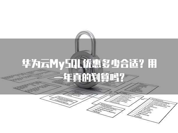华为云MySQL优惠多少合适？用一年真的划算吗？