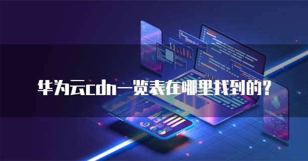 华为云cdn一览表在哪里找到的?