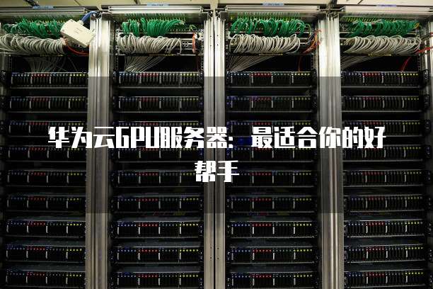 华为云GPU服务器:最适合你的好帮手