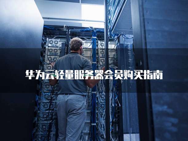 华为云轻量服务器会员购买指南