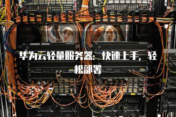 华为云轻量服务器:快速上手,轻松部署