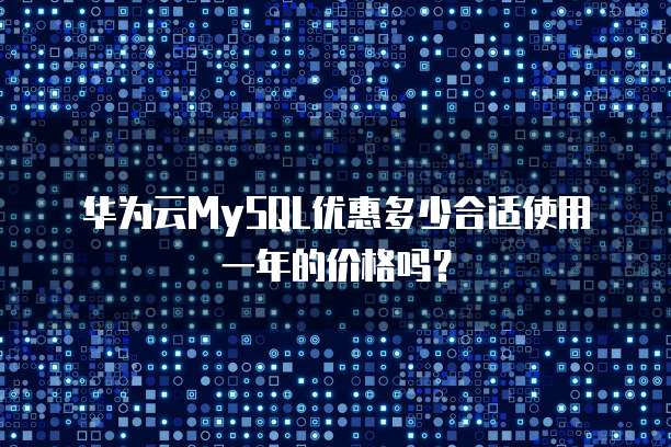 华为云MySQL优惠多少合适使用一年的价格吗?