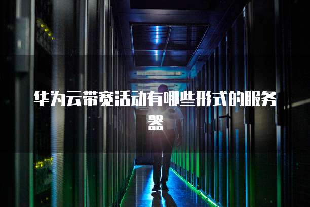 华为云带宽活动有哪些形式的服务器