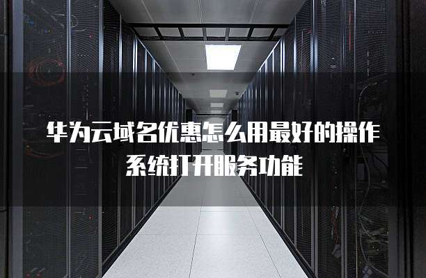 华为云域名优惠怎么用最好的操作系统打开服务功能