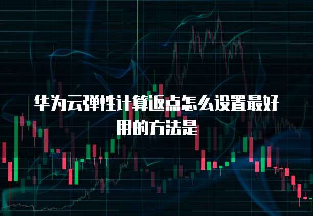 华为云弹性计算返点怎么设置最好用的方法是