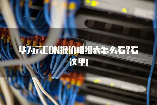 华为云CDN报价明细表怎么看?看这里!