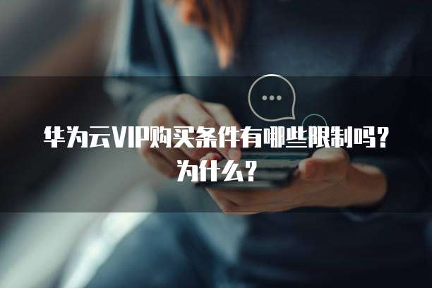 华为云VIP购买条件有哪些限制吗?为什么?