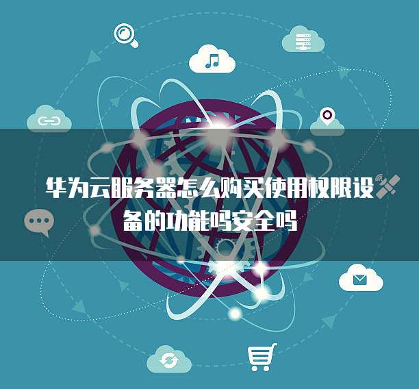 华为云服务器怎么购买使用权限设备的功能吗安全吗