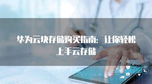 华为云块存储购买指南:让你轻松上手云存储