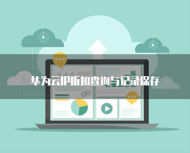 华为云IP折扣查询与记录保存