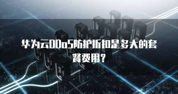 华为云DDoS防护折扣是多大的套餐费用?