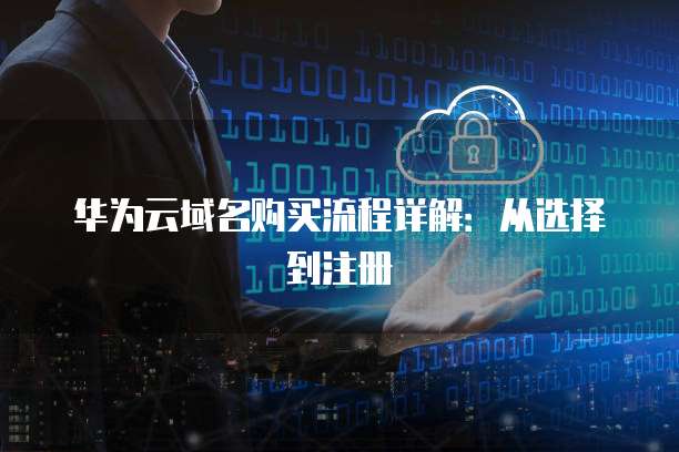 华为云域名购买流程详解:从选择到注册