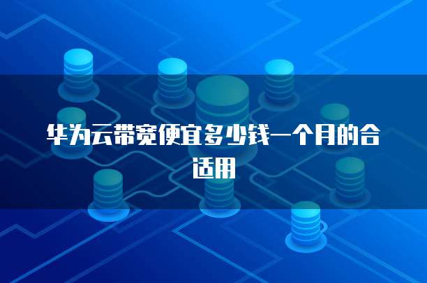 华为云带宽便宜多少钱一个月的合适用