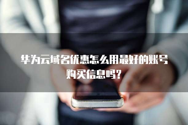 华为云域名优惠怎么用最好的账号购买信息吗？