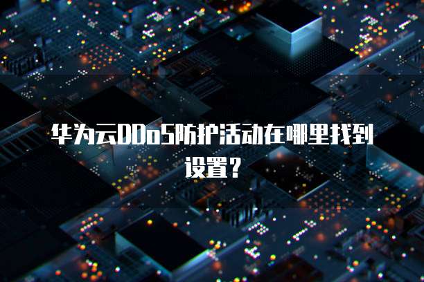 华为云DDoS防护活动在哪里找到设置?