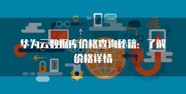 华为云数据库价格查询秘籍:了解价格详情