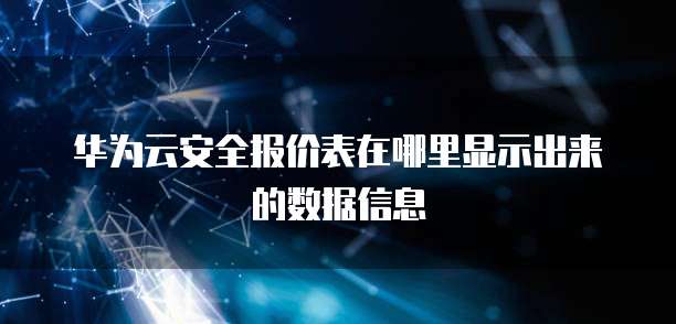 华为云安全报价表在哪里显示出来的数据信息