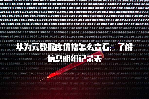 华为云数据库价格怎么查看:了解信息明细记录表