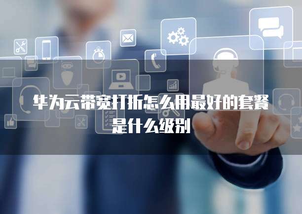 华为云带宽打折怎么用最好的套餐是什么级别
