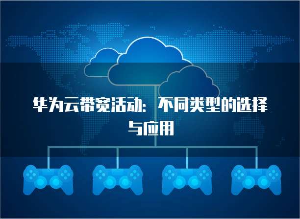 华为云带宽活动:不同类型的选择与应用
