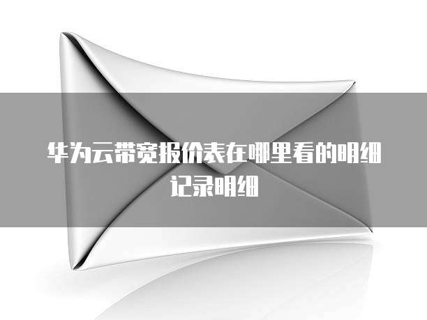华为云带宽报价表在哪里看的明细记录明细