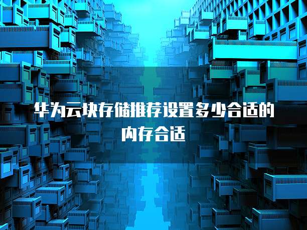 华为云块存储推荐设置多少合适的内存合适