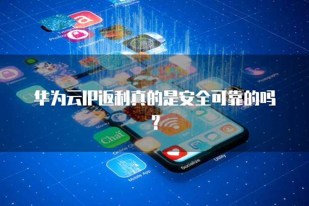 华为云IP返利真的是安全可靠的吗?