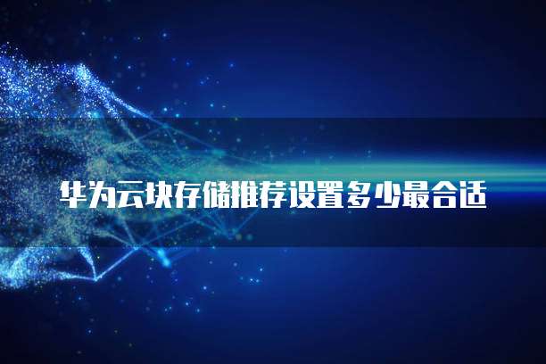 华为云块存储推荐设置多少最合适