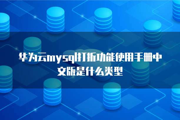 华为云mysql打折功能使用手册中文版是什么类型