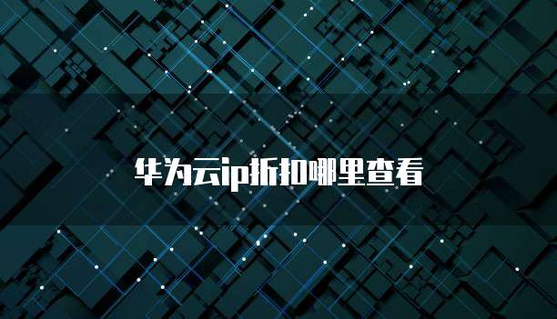 华为云ip折扣哪里查看