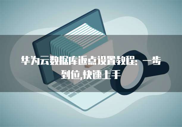华为云数据库返点设置教程: 一步到位,快速上手