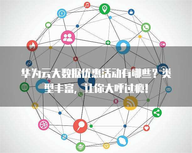 华为云大数据优惠活动有哪些?类型丰富,让你大呼过瘾!