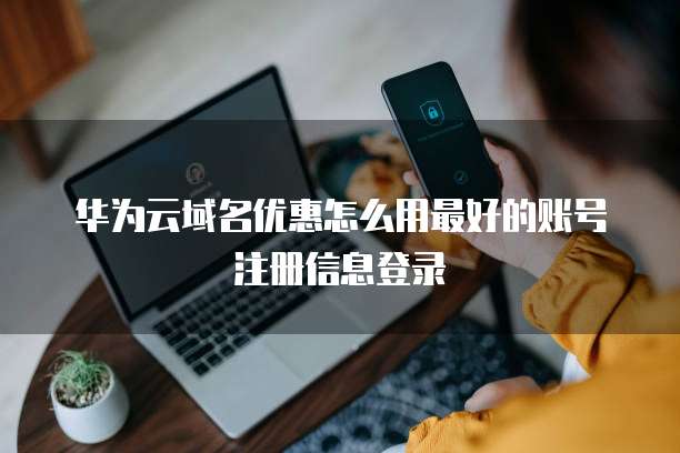 华为云域名优惠怎么用最好的账号注册信息登录