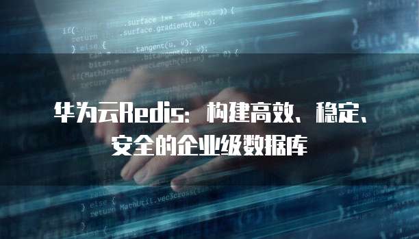 华为云Redis：构建高效、稳定、安全的企业级数据库