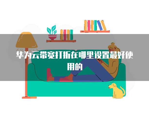 华为云带宽打折在哪里设置最好使用的