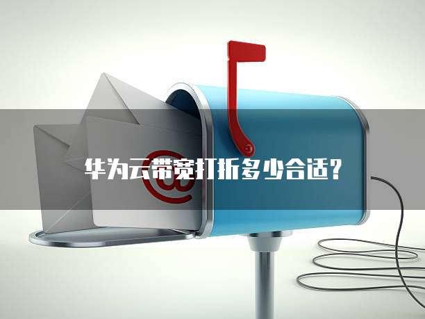 华为云带宽打折多少合适?