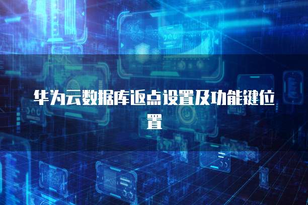 华为云数据库返点设置及功能键位置