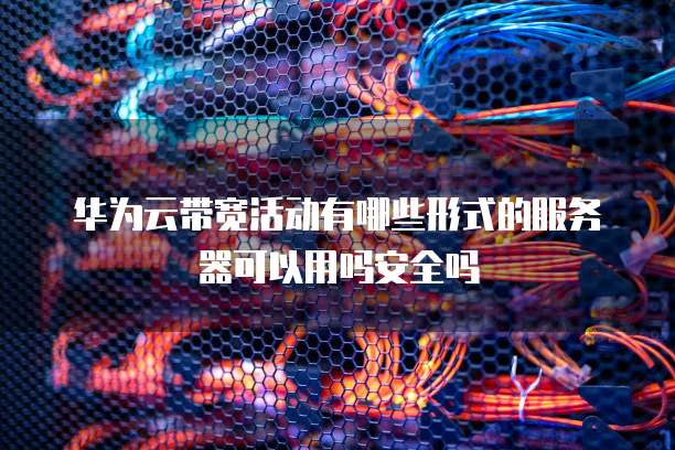 华为云带宽活动有哪些形式的服务器可以用吗安全吗