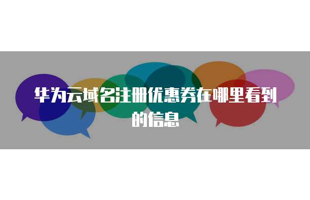 华为云域名注册优惠券在哪里看到的信息